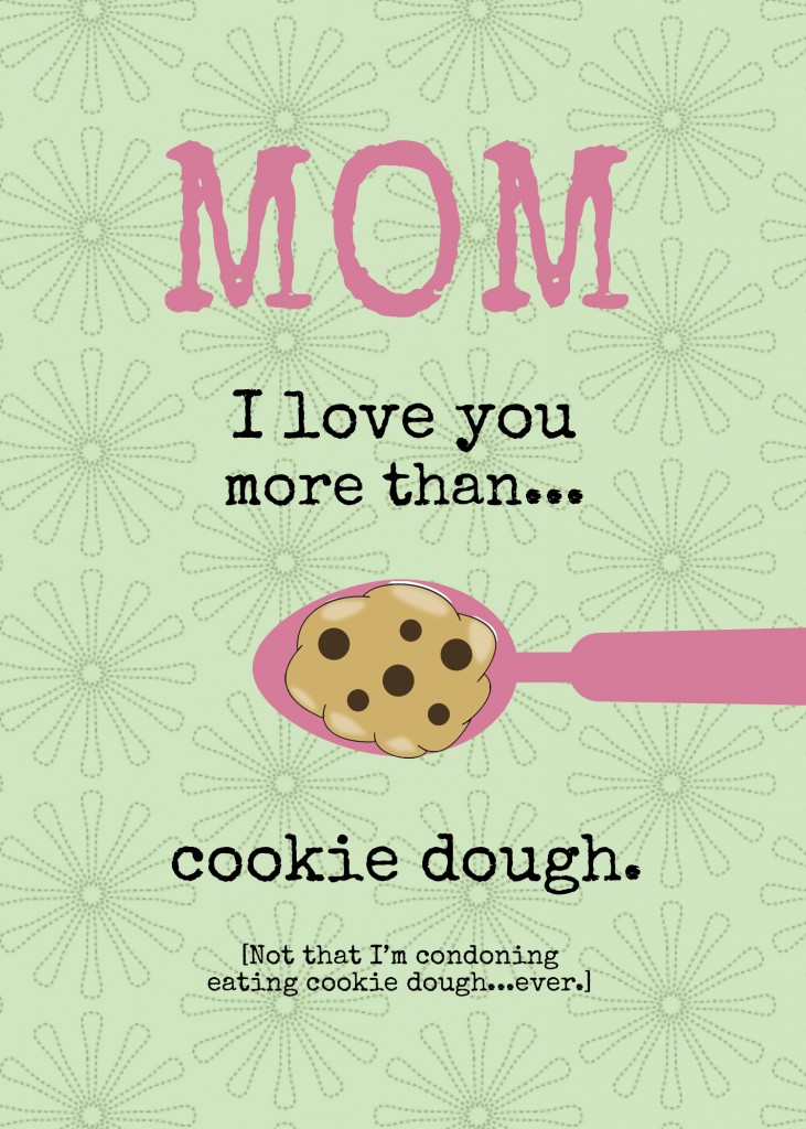 Do you love your mom more than cookie dough? Wine? A Target Shopping Spree? With this Customizable DIY Printable Mother's Day Card you can tell her "I LOVE YOU more than... {insert item}." Plus it includes directions for having it professionally printed inexpensively.