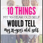 10 Things My 40-Year Old Self Would Tell My 20-Year Old Self